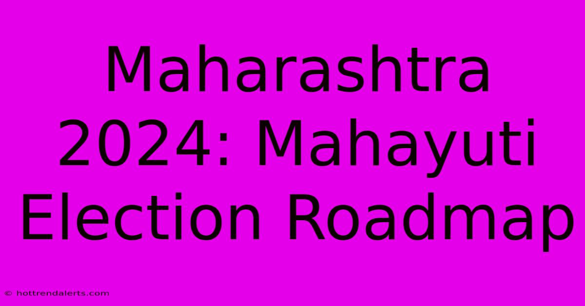 Maharashtra 2024: Mahayuti Election Roadmap