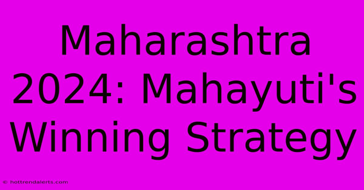 Maharashtra 2024: Mahayuti's Winning Strategy