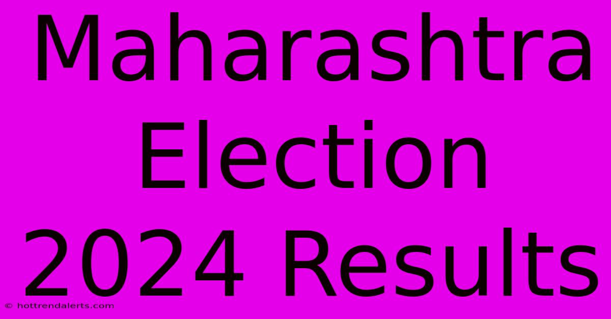 Maharashtra Election 2024 Results