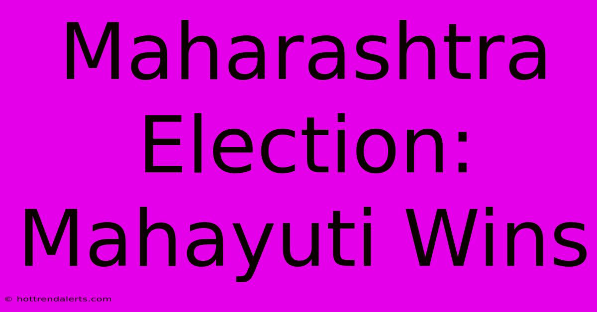 Maharashtra Election: Mahayuti Wins