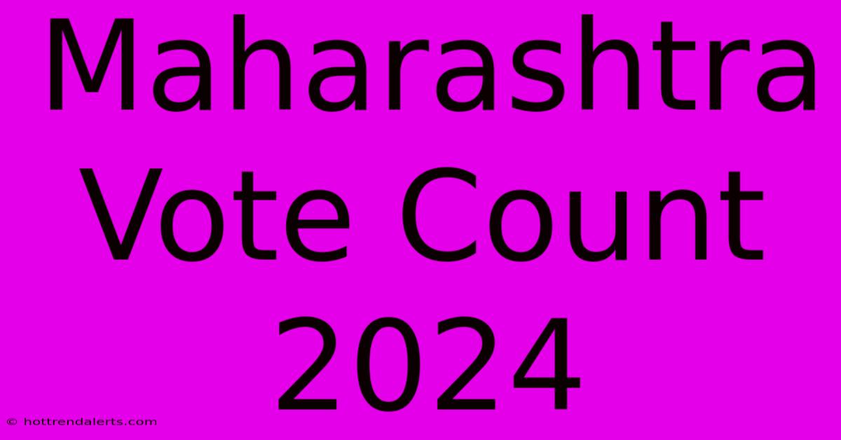 Maharashtra Vote Count 2024