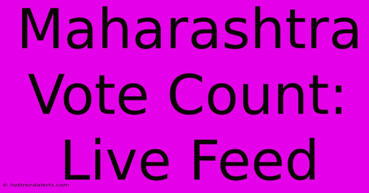 Maharashtra Vote Count: Live Feed