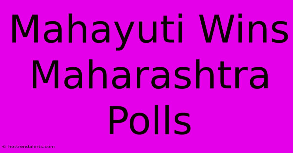 Mahayuti Wins Maharashtra Polls