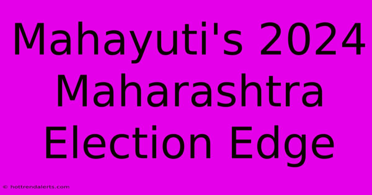 Mahayuti's 2024 Maharashtra Election Edge