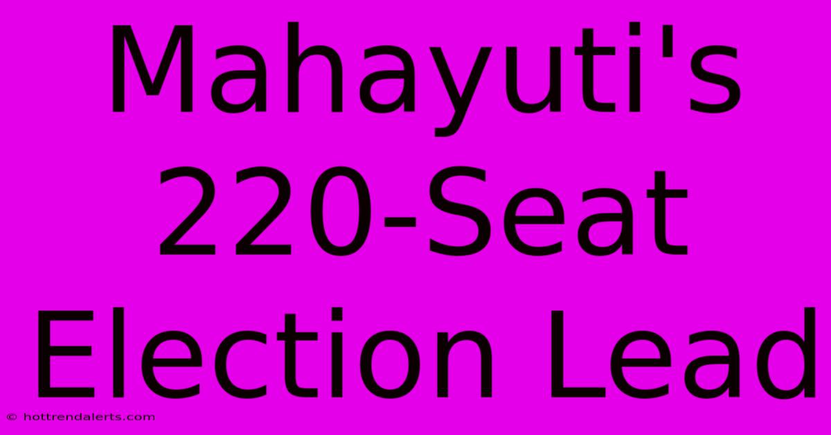 Mahayuti's 220-Seat Election Lead