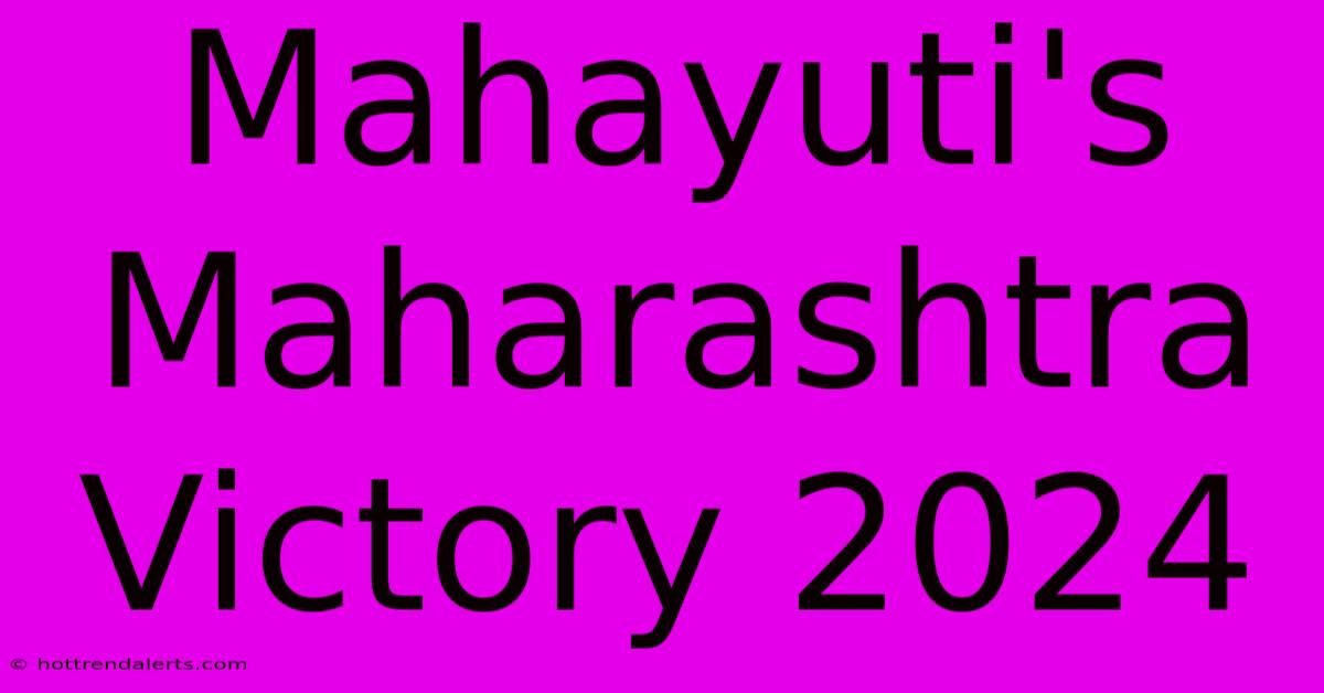 Mahayuti's Maharashtra Victory 2024