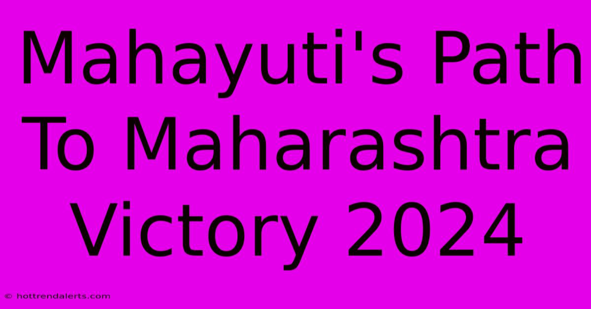 Mahayuti's Path To Maharashtra Victory 2024