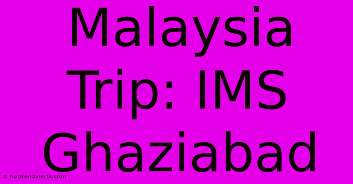 Malaysia Trip: IMS Ghaziabad