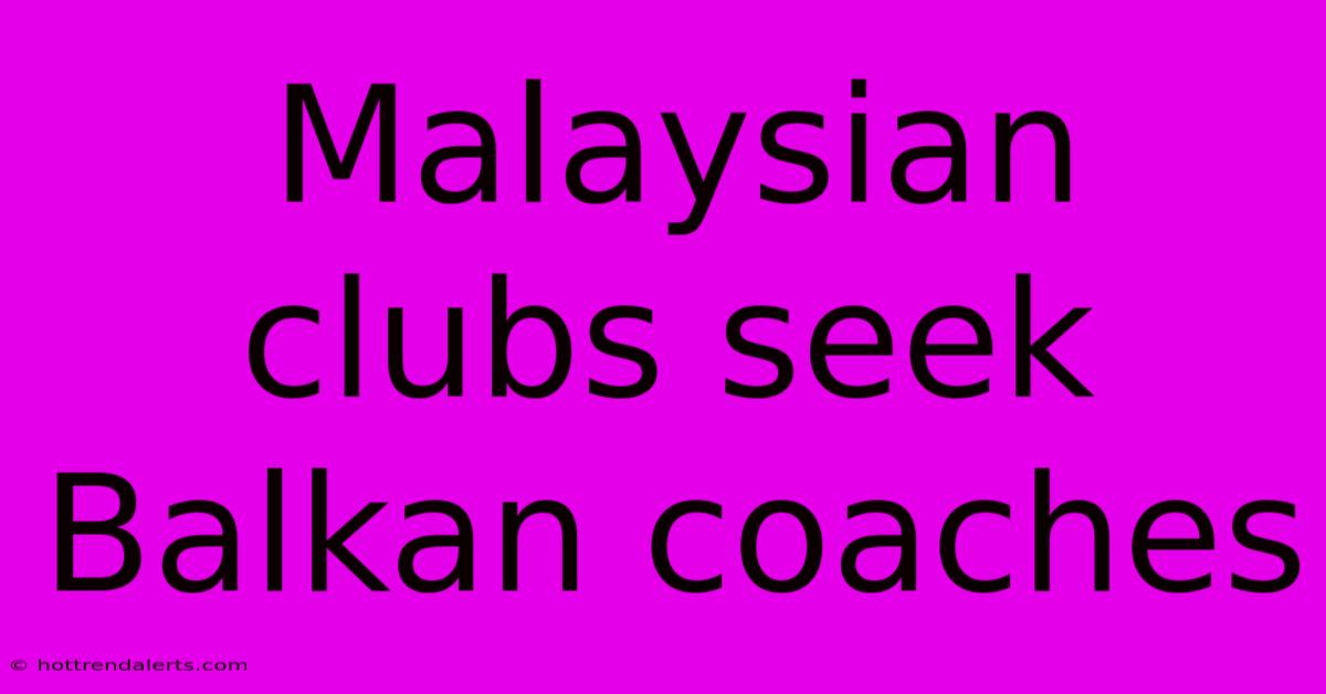 Malaysian Clubs Seek Balkan Coaches