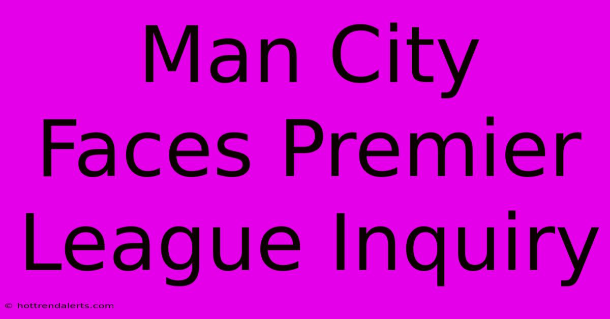 Man City Faces Premier League Inquiry