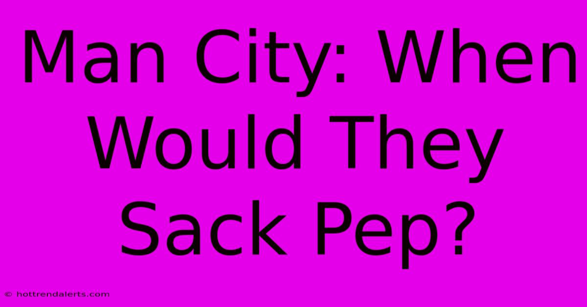 Man City: When Would They Sack Pep?