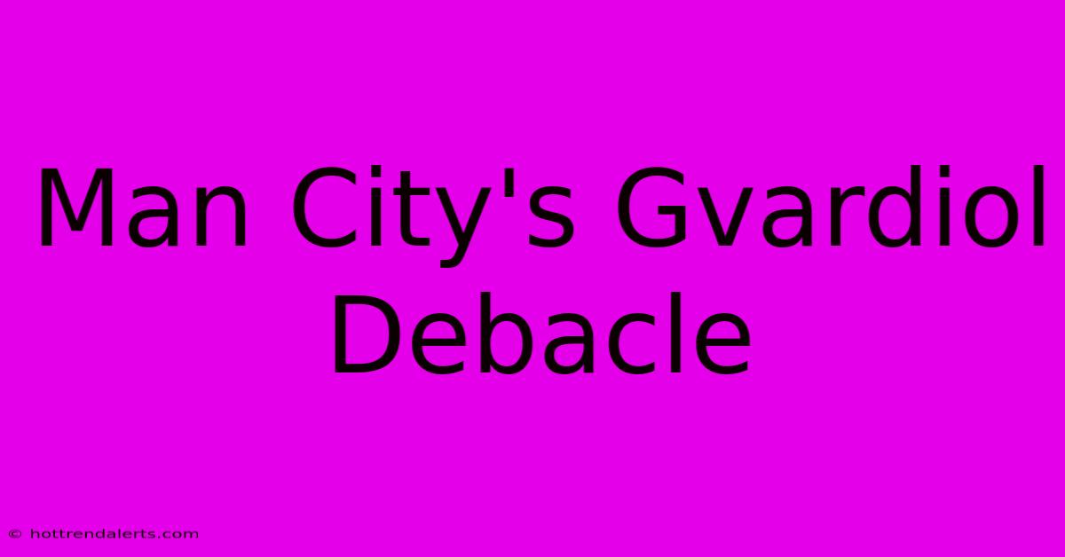 Man City's Gvardiol Debacle