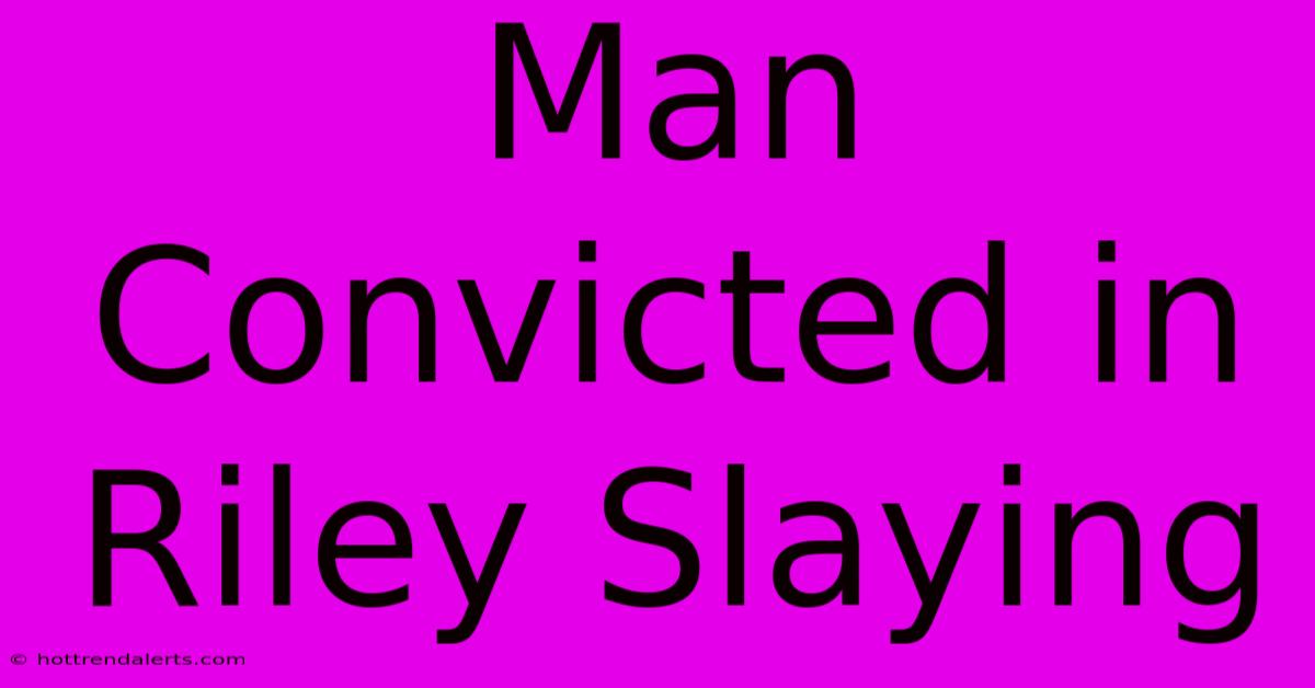 Man Convicted In Riley Slaying