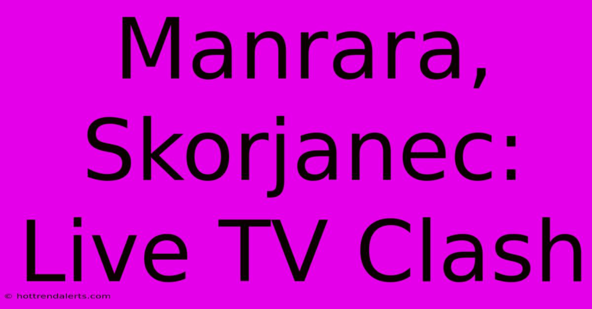 Manrara, Skorjanec: Live TV Clash