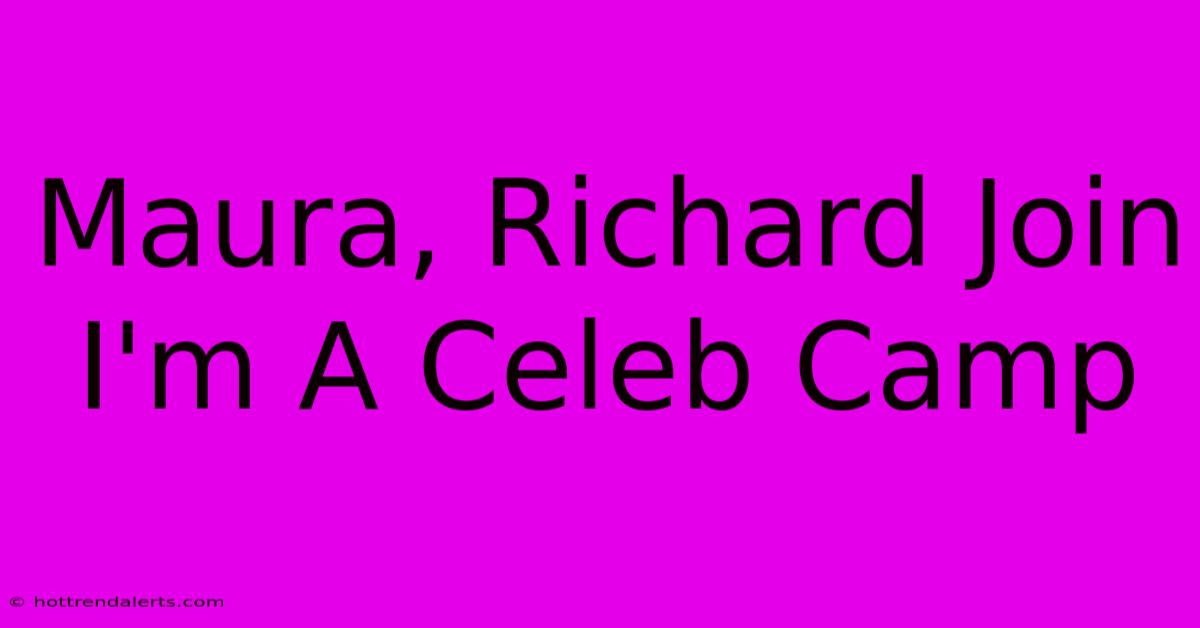 Maura, Richard Join I'm A Celeb Camp