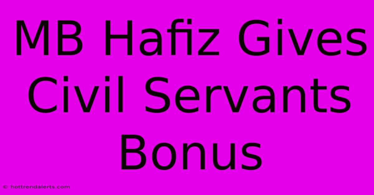 MB Hafiz Gives Civil Servants Bonus