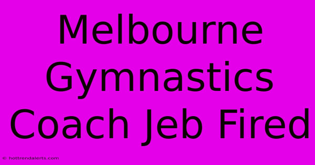 Melbourne Gymnastics Coach Jeb Fired