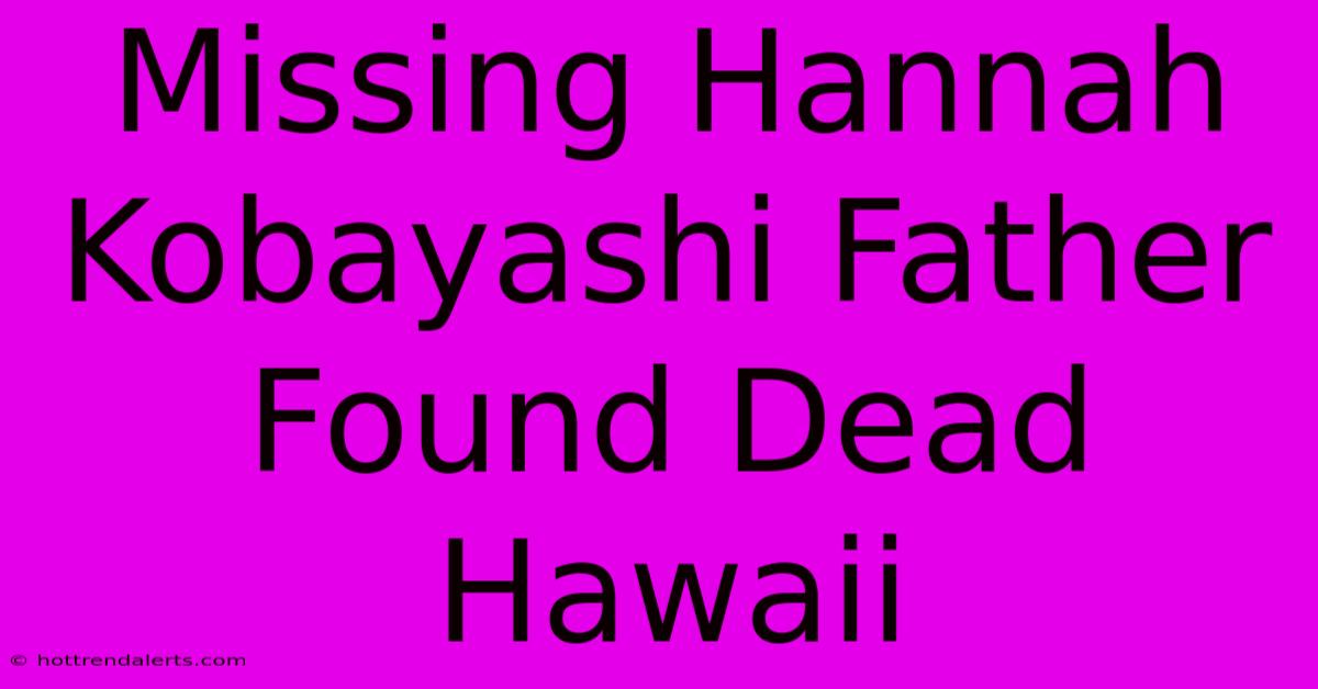 Missing Hannah Kobayashi Father Found Dead Hawaii