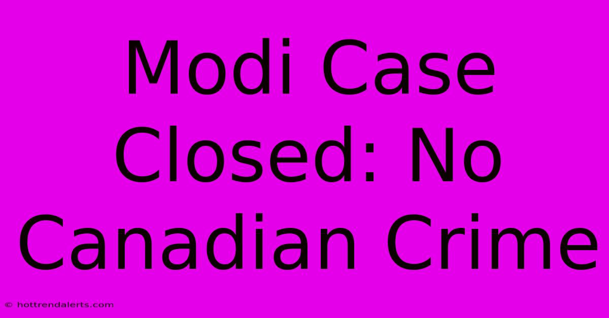 Modi Case Closed: No Canadian Crime