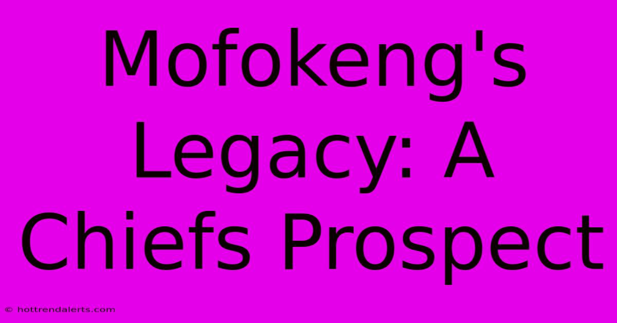 Mofokeng's Legacy: A Chiefs Prospect