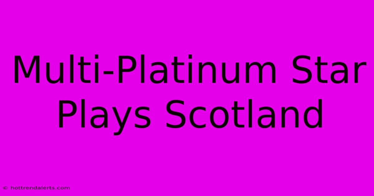 Multi-Platinum Star Plays Scotland