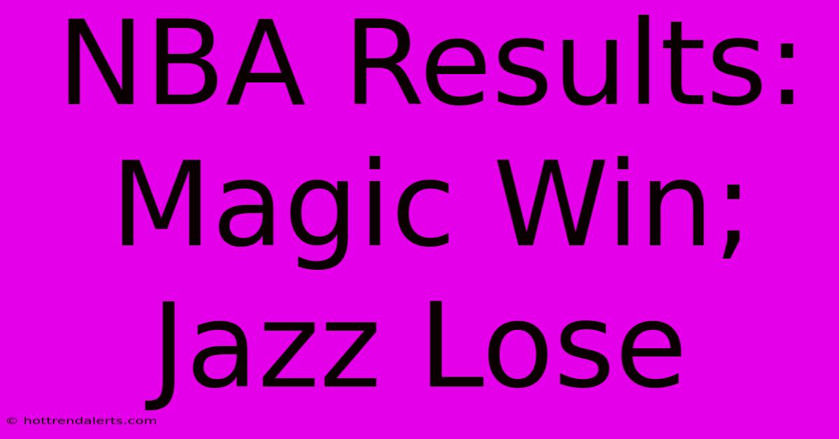 NBA Results: Magic Win; Jazz Lose