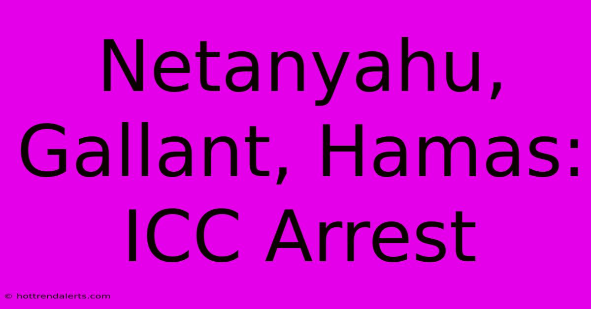 Netanyahu, Gallant, Hamas: ICC Arrest