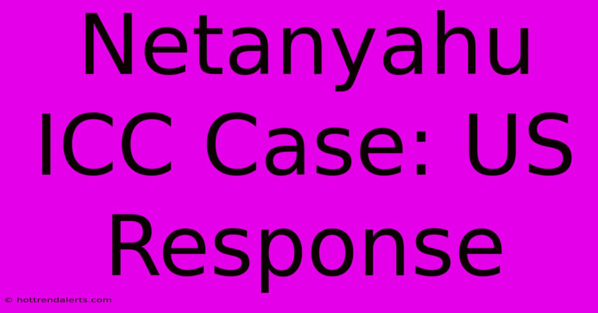 Netanyahu ICC Case: US Response