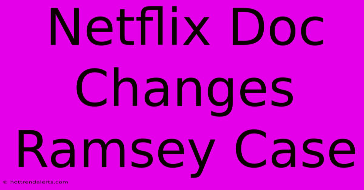 Netflix Doc Changes Ramsey Case