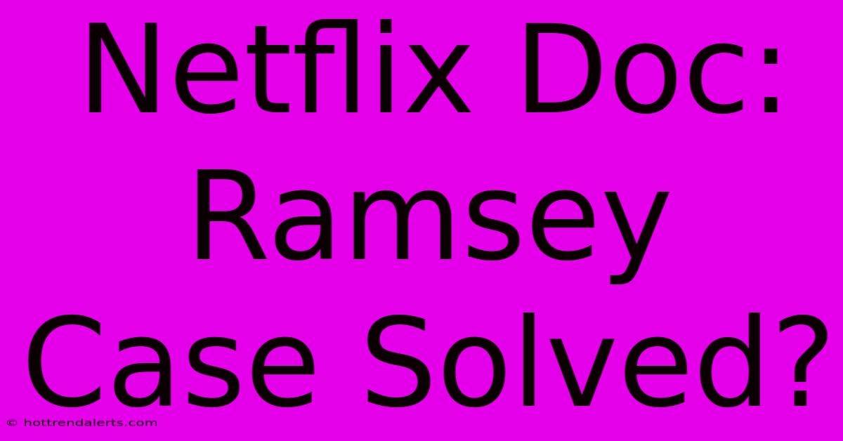 Netflix Doc: Ramsey Case Solved?