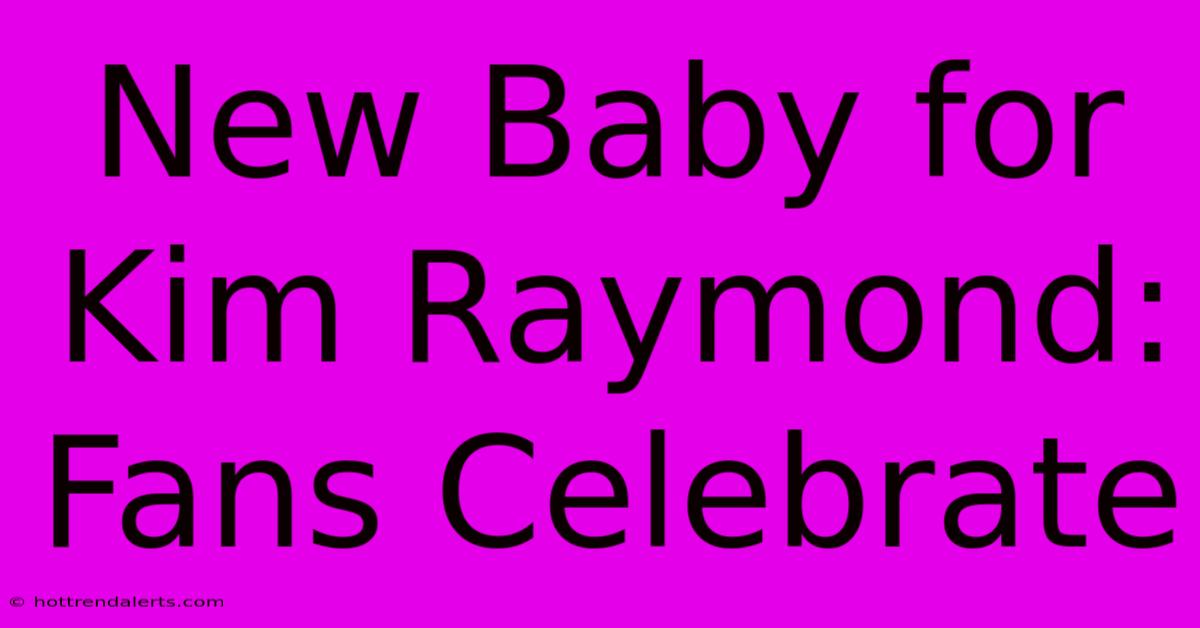 New Baby For Kim Raymond: Fans Celebrate