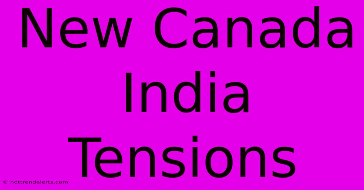 New Canada India Tensions