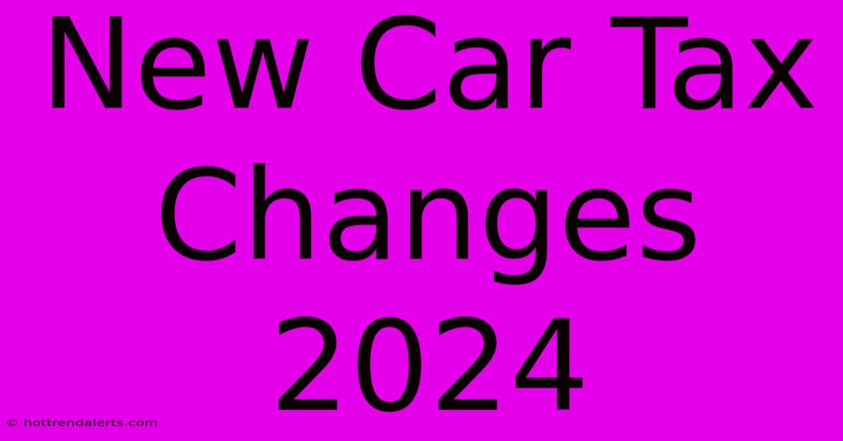 New Car Tax Changes 2024