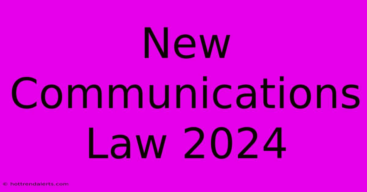 New Communications Law 2024