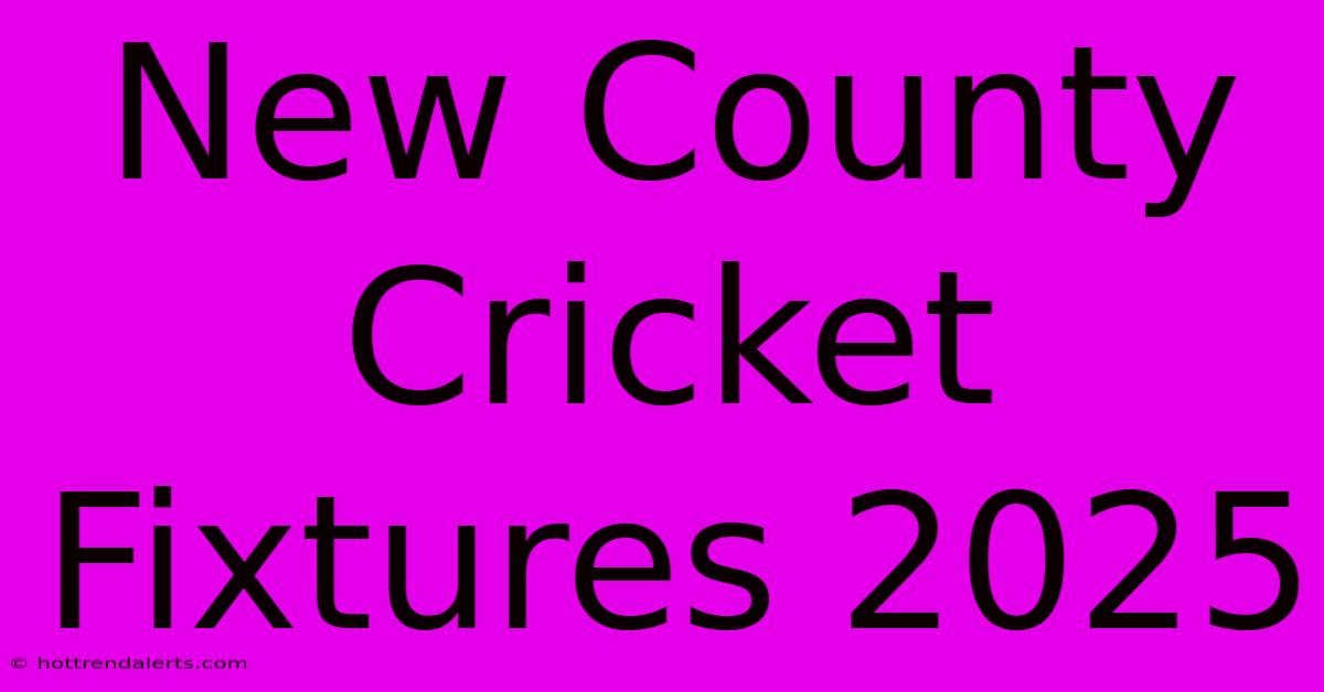 New County Cricket Fixtures 2025