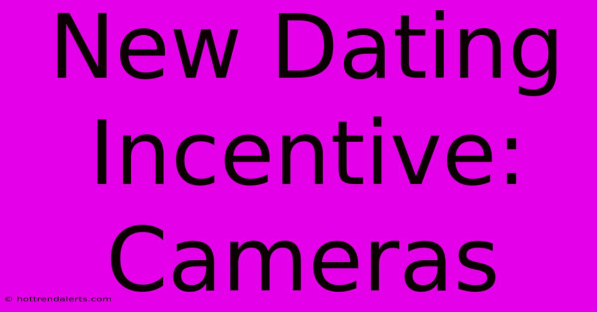 New Dating Incentive: Cameras