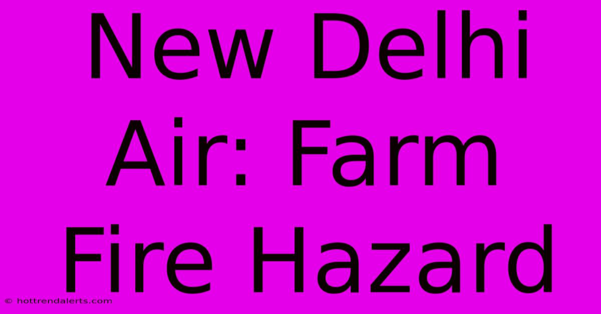 New Delhi Air: Farm Fire Hazard