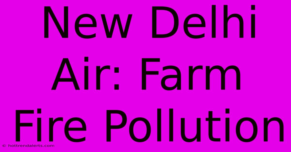 New Delhi Air: Farm Fire Pollution