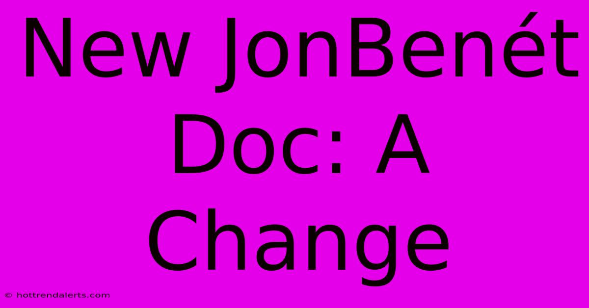 New JonBenét Doc: A Change