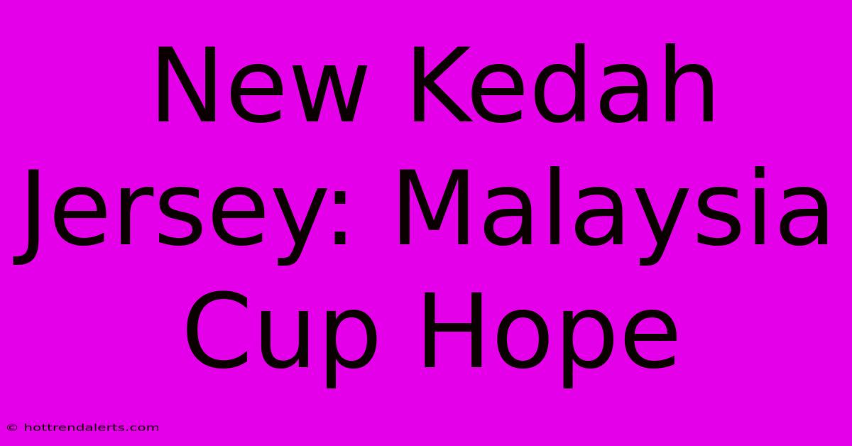 New Kedah Jersey: Malaysia Cup Hope