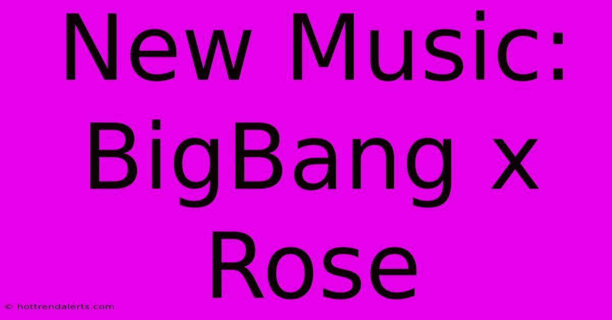 New Music: BigBang X Rose