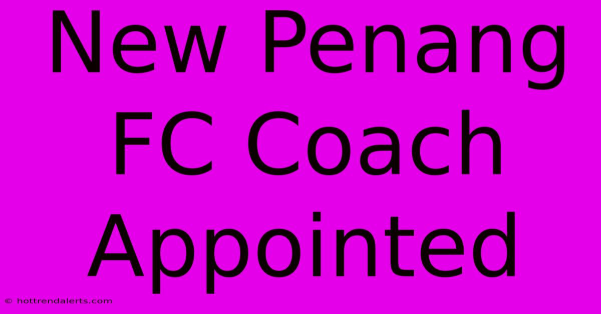 New Penang FC Coach Appointed