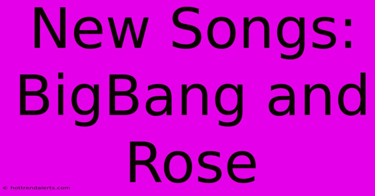 New Songs: BigBang And Rose