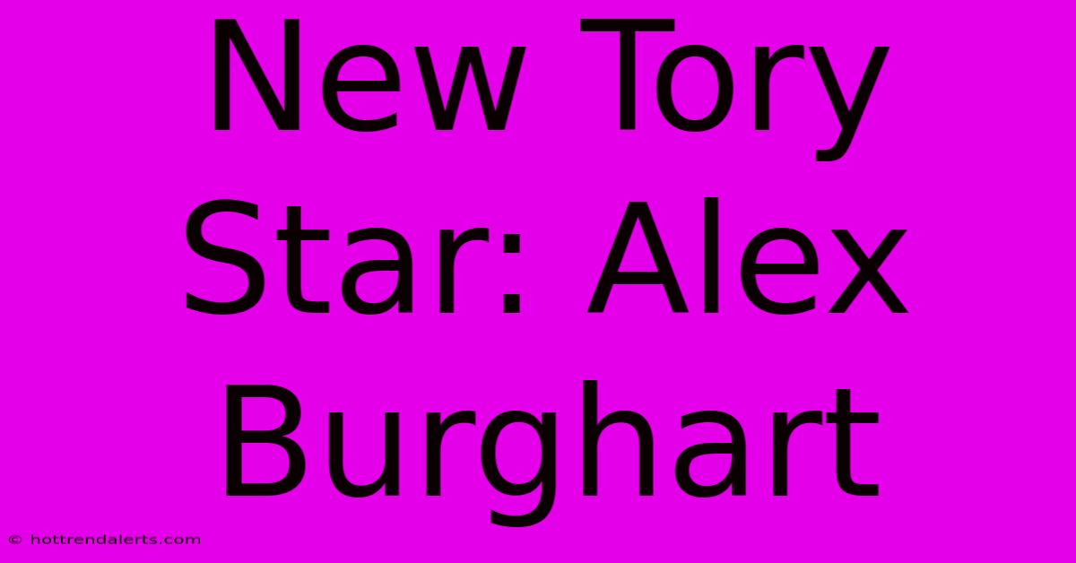 New Tory Star: Alex Burghart