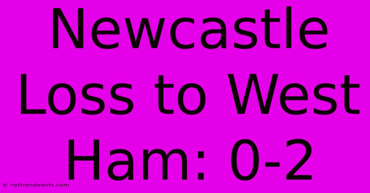 Newcastle Loss To West Ham: 0-2