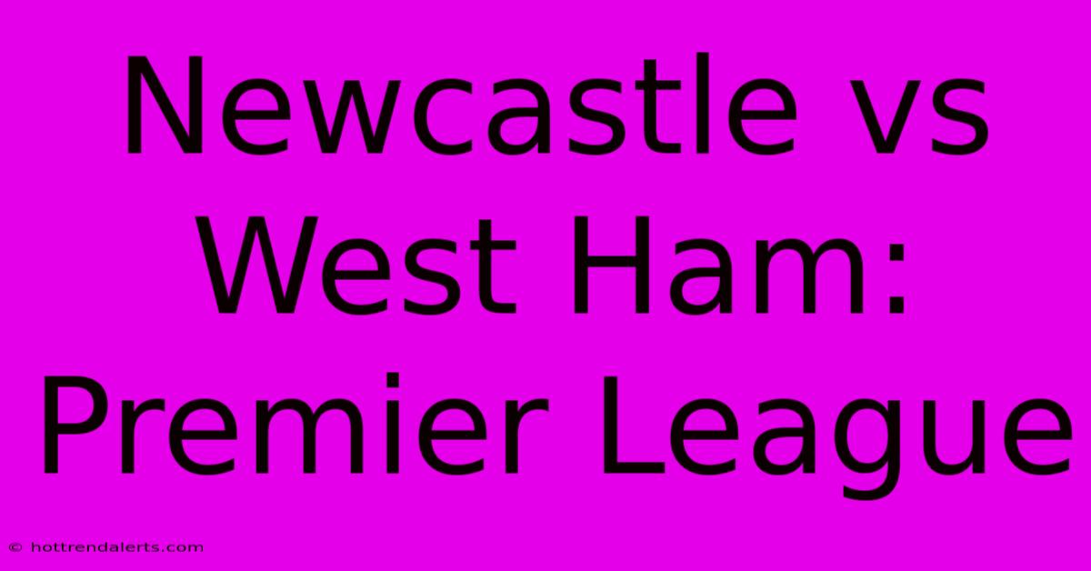 Newcastle Vs West Ham: Premier League