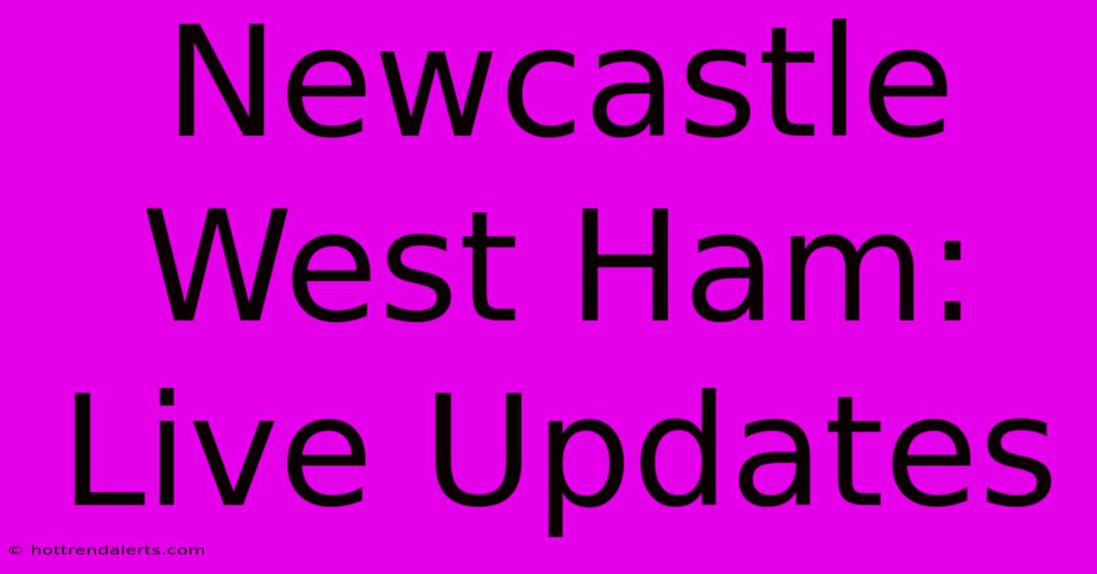 Newcastle West Ham: Live Updates