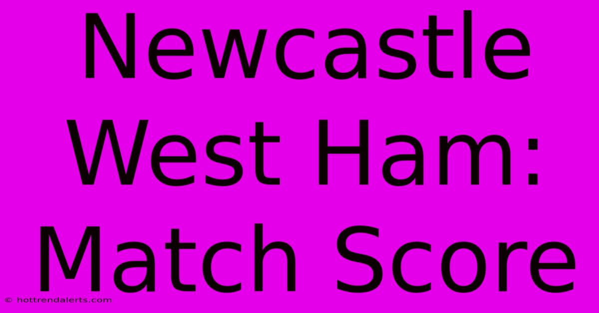 Newcastle West Ham: Match Score