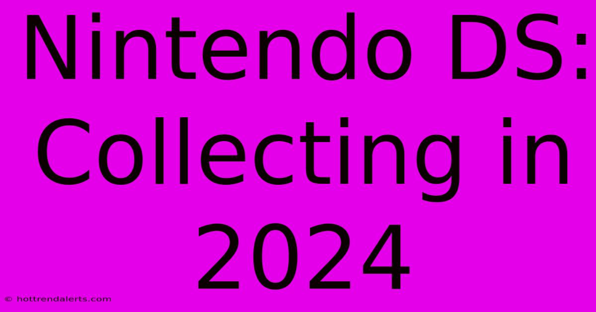 Nintendo DS: Collecting In 2024