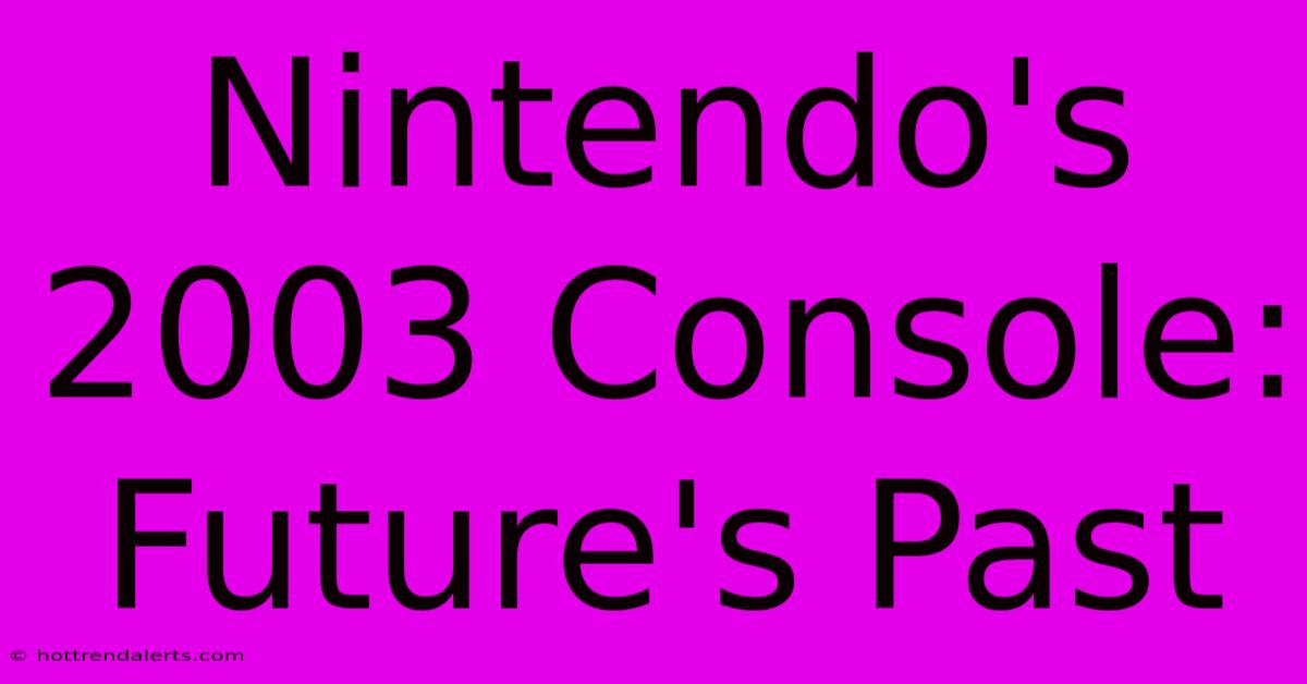 Nintendo's 2003 Console: Future's Past